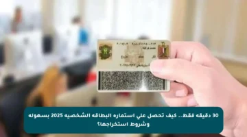 30 دقيقة فقط.. كيف تحصل على استمارة البطاقة الشخصية 2025 بسهولة وشروط استخراجها؟